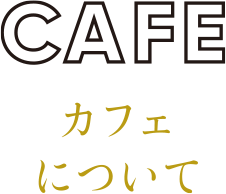 CAFE カフェについて